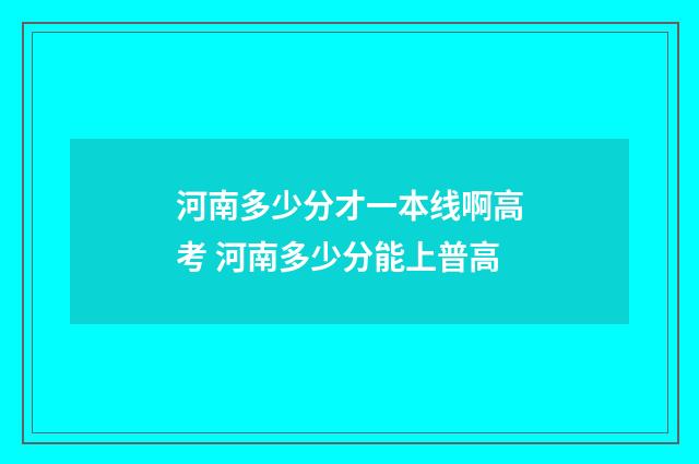 河南多少分才一本线啊高考 河南多少分能上普高