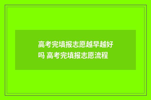 高考完填报志愿越早越好吗 高考完填报志愿流程