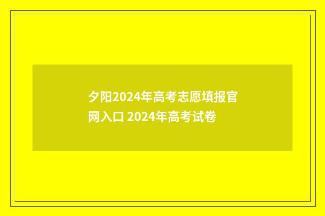 夕阳2024年高考志愿填报官网入口 2024年高考试卷