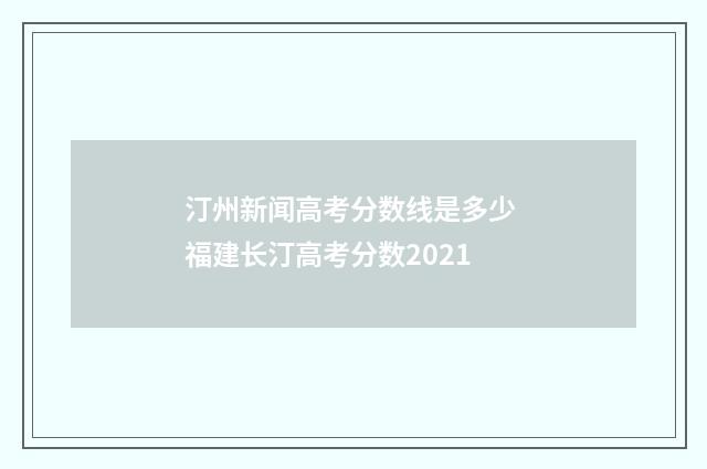 汀州新闻高考分数线是多少 福建长汀高考分数2021