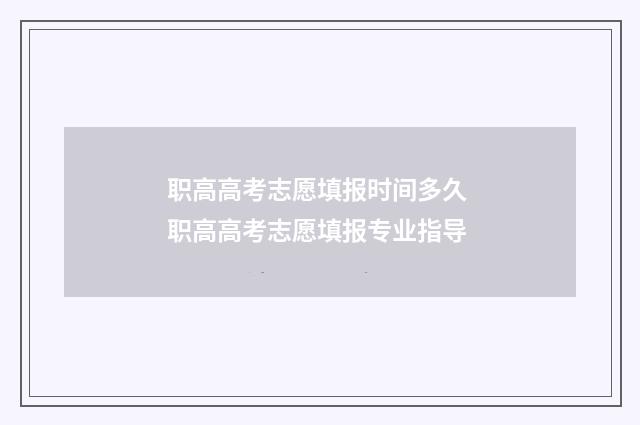职高高考志愿填报时间多久 职高高考志愿填报专业指导