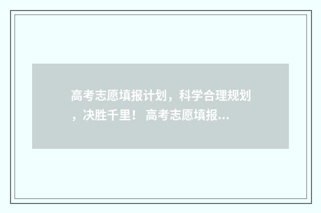 高考志愿填报计划，科学合理规划，决胜千里！ 高考志愿填报计划性质是什么