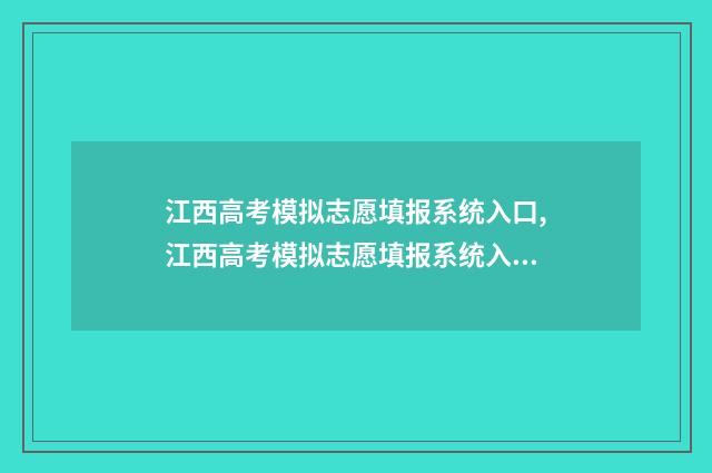 江西高考模拟志愿填报系统入口,江西高考模拟志愿填报系统入口 2024 江西高考模拟志愿系统