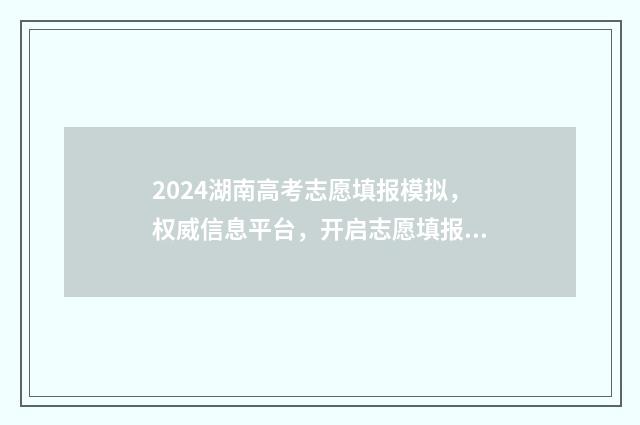 2024湖南高考志愿填报模拟，权威信息平台，开启志愿填报新征程 2024湖南高考志愿时间表