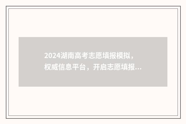 2024湖南高考志愿填报模拟，权威信息平台，开启志愿填报新征程 2024湖南高考志愿时间表