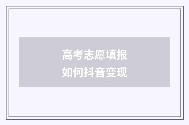 高考志愿填报如何抖音变现