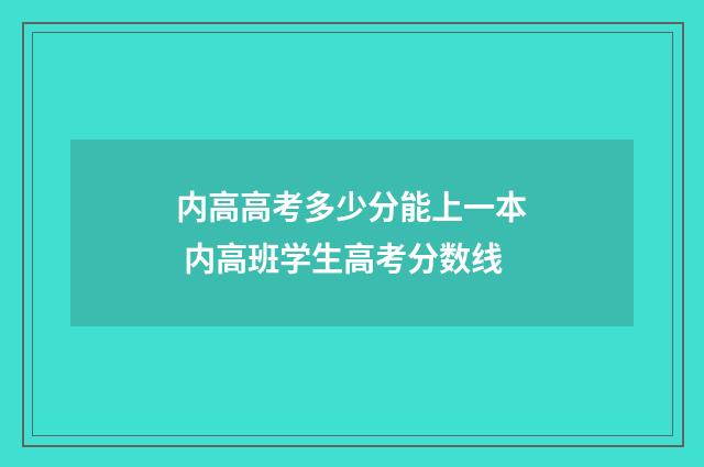 内高高考多少分能上一本 内高班学生高考分数线