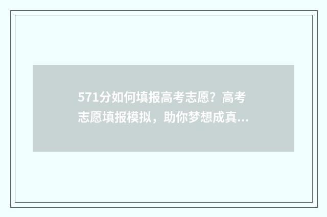 571分如何填报高考志愿？高考志愿填报模拟，助你梦想成真！ 571分如何填报高考成绩