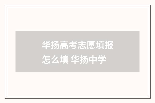 华扬高考志愿填报怎么填 华扬中学
