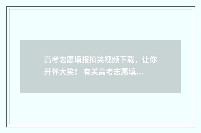 高考志愿填报搞笑视频下载，让你开怀大笑！ 有关高考志愿填报的讲解