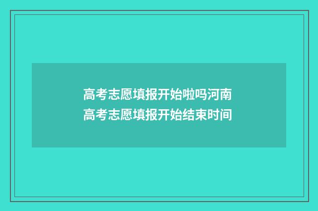 高考志愿填报开始啦吗河南 高考志愿填报开始结束时间