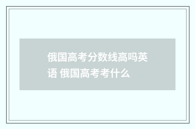 俄国高考分数线高吗英语 俄国高考考什么