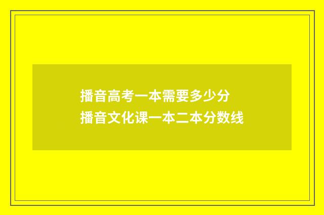 播音高考一本需要多少分 播音文化课一本二本分数线