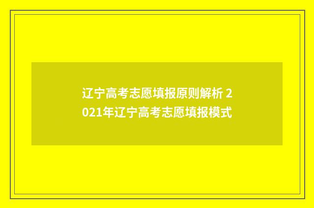 辽宁高考志愿填报原则解析 2021年辽宁高考志愿填报模式