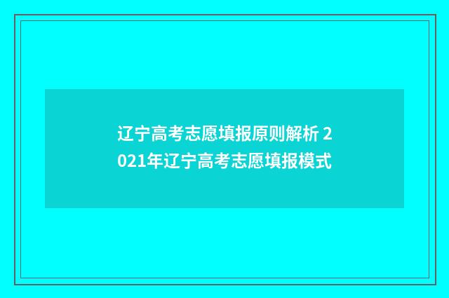 辽宁高考志愿填报原则解析 2021年辽宁高考志愿填报模式