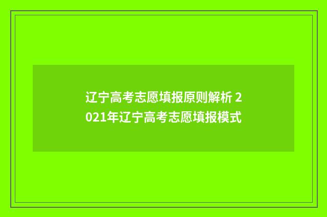 辽宁高考志愿填报原则解析 2021年辽宁高考志愿填报模式