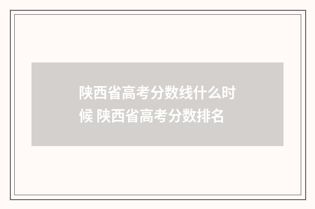陕西省高考分数线什么时候 陕西省高考分数排名