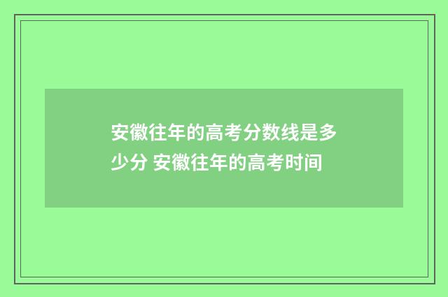 安徽往年的高考分数线是多少分 安徽往年的高考时间