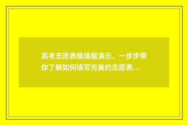 高考志愿表格填报演示，一步步带你了解如何填写完美的志愿表！ 高考志愿表格填写模板