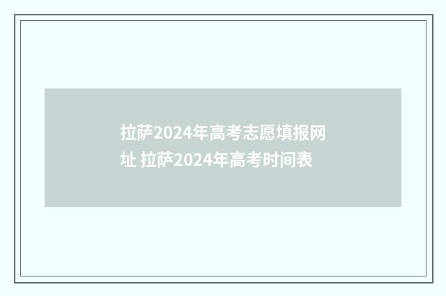拉萨2024年高考志愿填报网址 拉萨2024年高考时间表