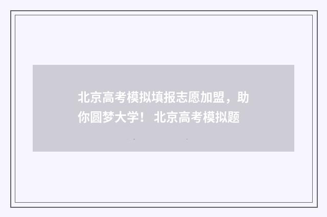 北京高考模拟填报志愿加盟，助你圆梦大学！ 北京高考模拟题