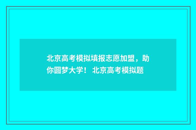 北京高考模拟填报志愿加盟，助你圆梦大学！ 北京高考模拟题