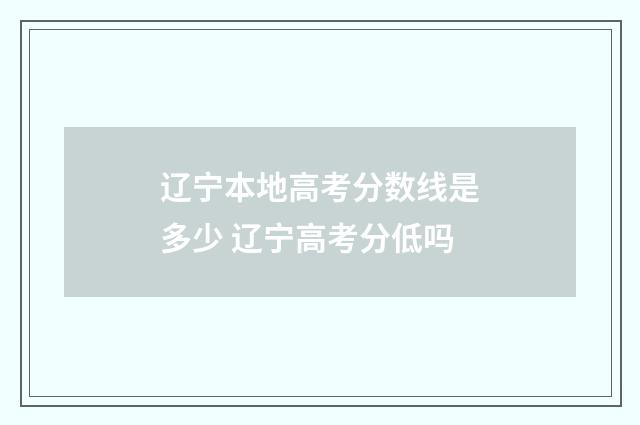 辽宁本地高考分数线是多少 辽宁高考分低吗