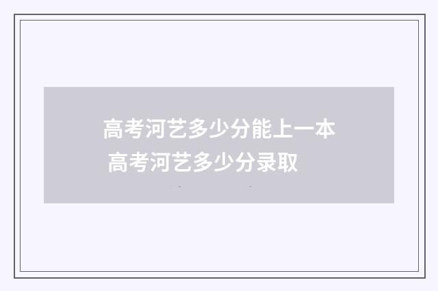 高考河艺多少分能上一本 高考河艺多少分录取