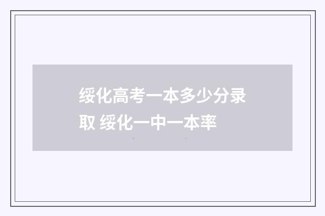 绥化高考一本多少分录取 绥化一中一本率