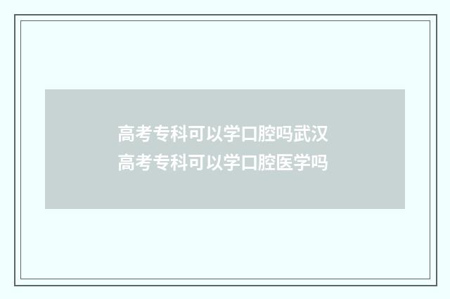 高考专科可以学口腔吗武汉 高考专科可以学口腔医学吗
