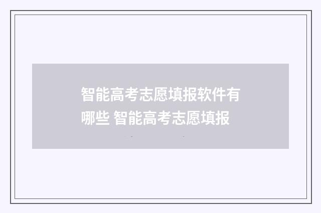 智能高考志愿填报软件有哪些 智能高考志愿填报