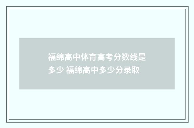 福绵高中体育高考分数线是多少 福绵高中多少分录取