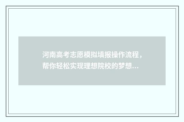 河南高考志愿模拟填报操作流程，帮你轻松实现理想院校的梦想！ 河南高考志愿模拟填报指南
