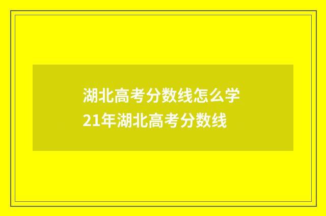 湖北高考分数线怎么学 21年湖北高考分数线