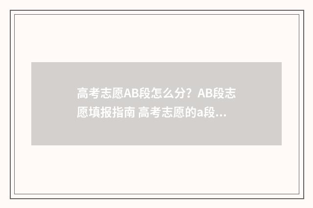 高考志愿AB段怎么分？AB段志愿填报指南 高考志愿的a段b段是啥意思