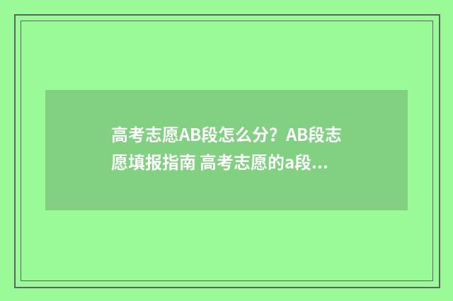 高考志愿AB段怎么分？AB段志愿填报指南 高考志愿的a段b段是啥意思