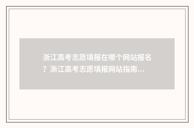 浙江高考志愿填报在哪个网站报名？浙江高考志愿填报网站指南 浙江高考志愿填报表
