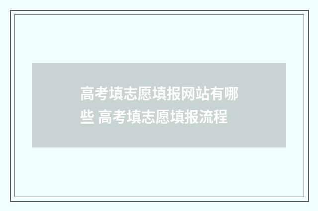 高考填志愿填报网站有哪些 高考填志愿填报流程