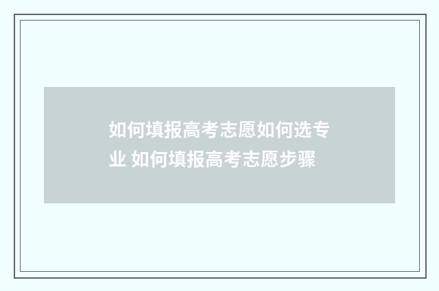 如何填报高考志愿如何选专业 如何填报高考志愿步骤