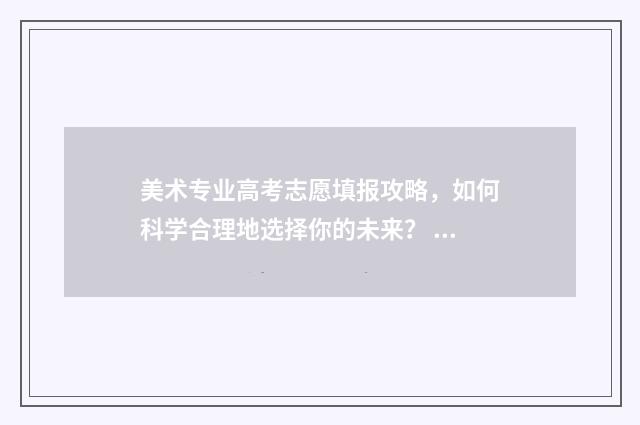 美术专业高考志愿填报攻略，如何科学合理地选择你的未来？ 高考美术类专业分数线是多少