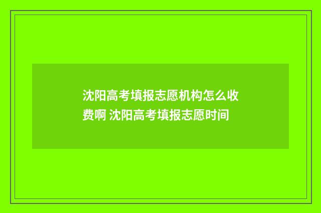 沈阳高考填报志愿机构怎么收费啊 沈阳高考填报志愿时间