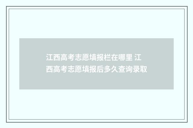 江西高考志愿填报栏在哪里 江西高考志愿填报后多久查询录取