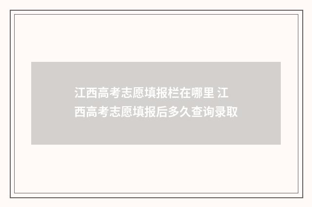 江西高考志愿填报栏在哪里 江西高考志愿填报后多久查询录取