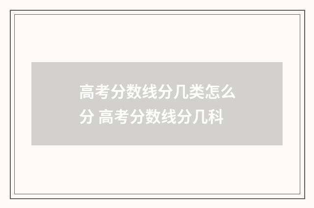 高考分数线分几类怎么分 高考分数线分几科