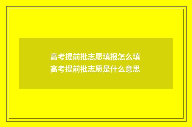 高考提前批志愿填报怎么填 高考提前批志愿是什么意思