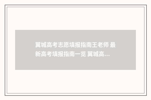 翼城高考志愿填报指南王老师 最新高考填报指南一览 翼城高考志愿填报时间