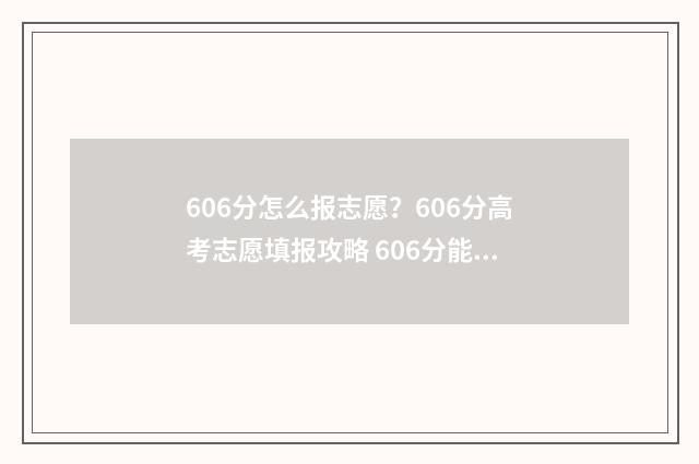 606分怎么报志愿？606分高考志愿填报攻略 606分能报哪个大学
