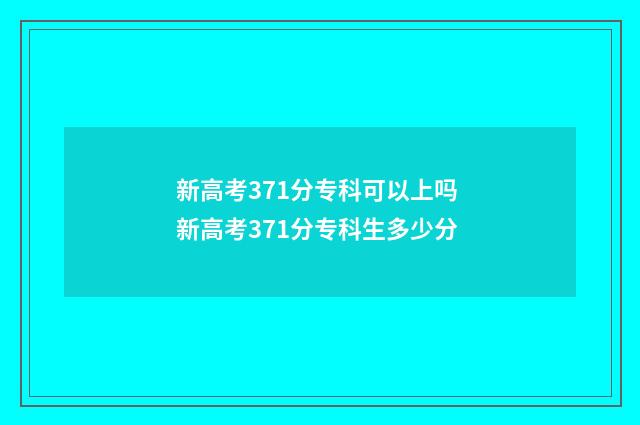 新高考371分专科可以上吗 新高考371分专科生多少分