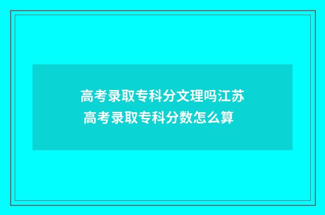 高考录取专科分文理吗江苏 高考录取专科分数怎么算