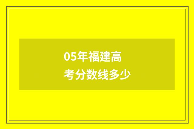 05年福建高考分数线多少